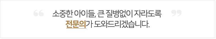 소중한 아이들, 큰 질병 없이 자라도록 전문의가 도와드리겠습니다.