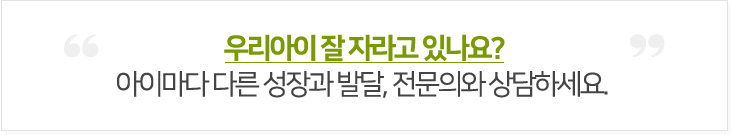 우리아이 잘 자라고 있나요?  아이마다 다른 성장과 발달,  전문의와 상담하세요. 