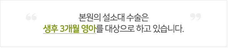 본원의 설소대 수술은 12개월 이전 영야를 대상으로 하고 있습니다.