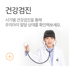 건강검진:시기별 건강검진을 통해 우리아이 발달 상태를 확인해보세요.